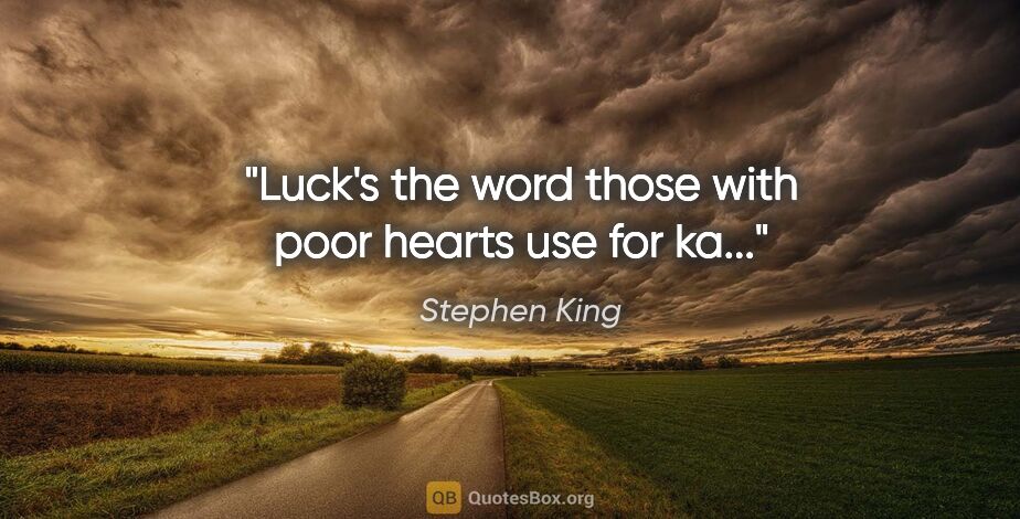 Stephen King quote: "Luck's the word those with poor hearts use for ka..."