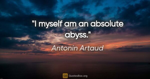 Antonin Artaud quote: "I myself am an absolute abyss."