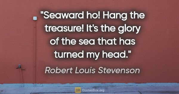 Robert Louis Stevenson quote: "Seaward ho! Hang the treasure! It's the glory of the sea that..."