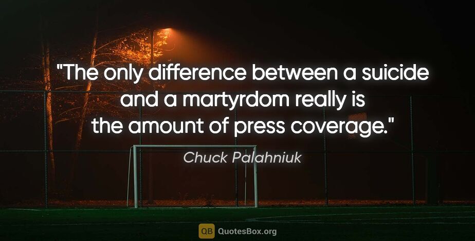 Chuck Palahniuk quote: "The only difference between a suicide and a martyrdom really..."