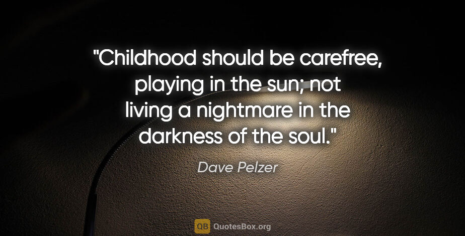 Dave Pelzer quote: "Childhood should be carefree, playing in the sun; not living a..."