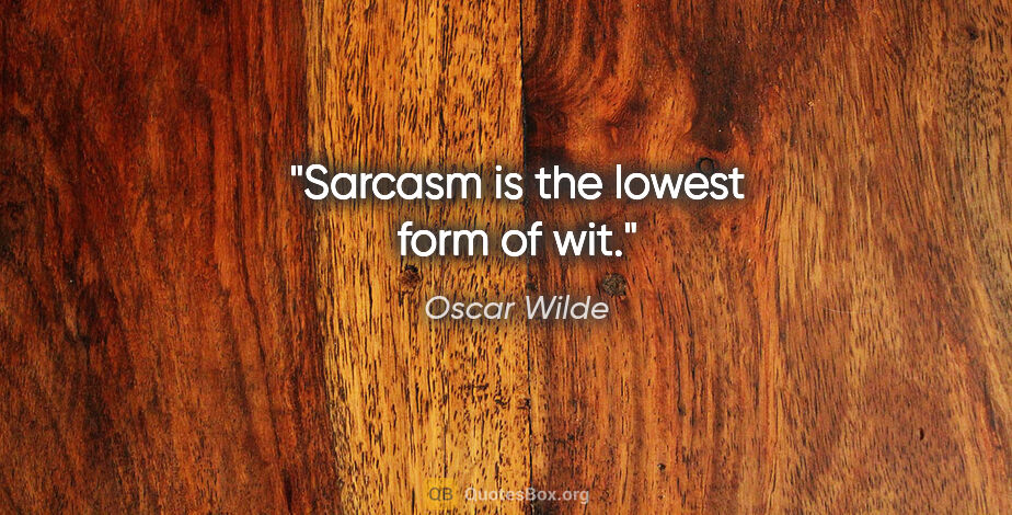 Oscar Wilde quote: "Sarcasm is the lowest form of wit."