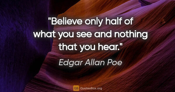 Edgar Allan Poe quote: "Believe only half of what you see and nothing that you hear."