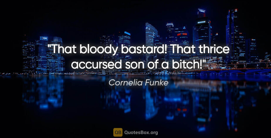 Cornelia Funke quote: "That bloody bastard! That thrice accursed son of a bitch!"