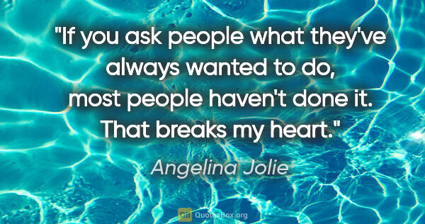 Angelina Jolie quote: "If you ask people what they've always wanted to do, most..."