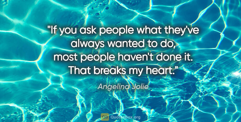 Angelina Jolie quote: "If you ask people what they've always wanted to do, most..."