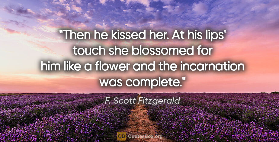 F. Scott Fitzgerald quote: "Then he kissed her. At his lips' touch she blossomed for him..."