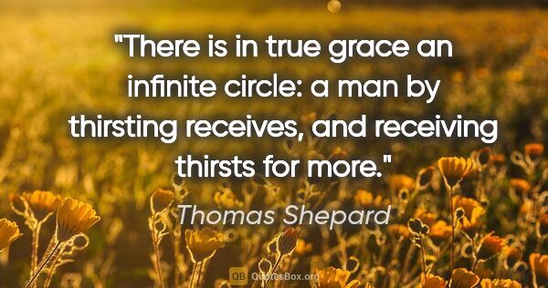 Thomas Shepard quote: "There is in true grace an infinite circle: a man by thirsting..."