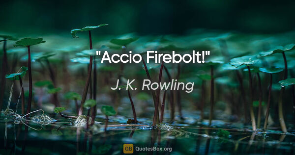 J. K. Rowling quote: "Accio Firebolt!"