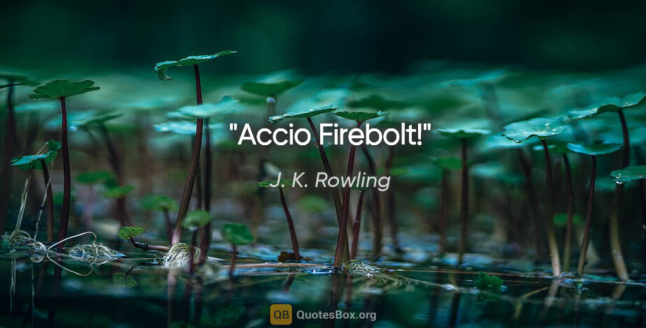 J. K. Rowling quote: "Accio Firebolt!"