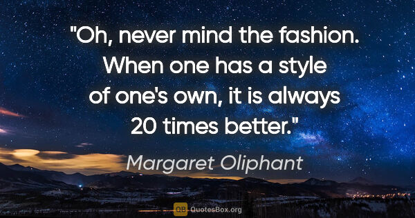 Margaret Oliphant quote: "Oh, never mind the fashion. When one has a style of one's own,..."