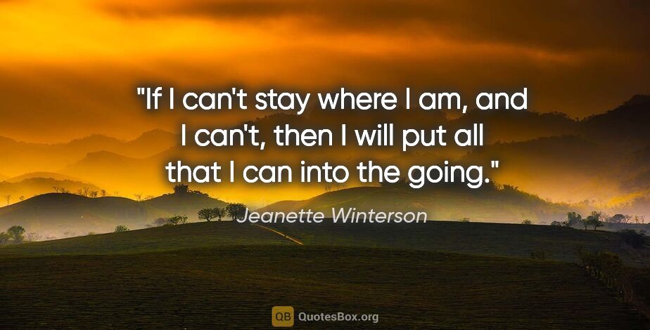 Jeanette Winterson quote: "If I can't stay where I am, and I can't, then I will put all..."