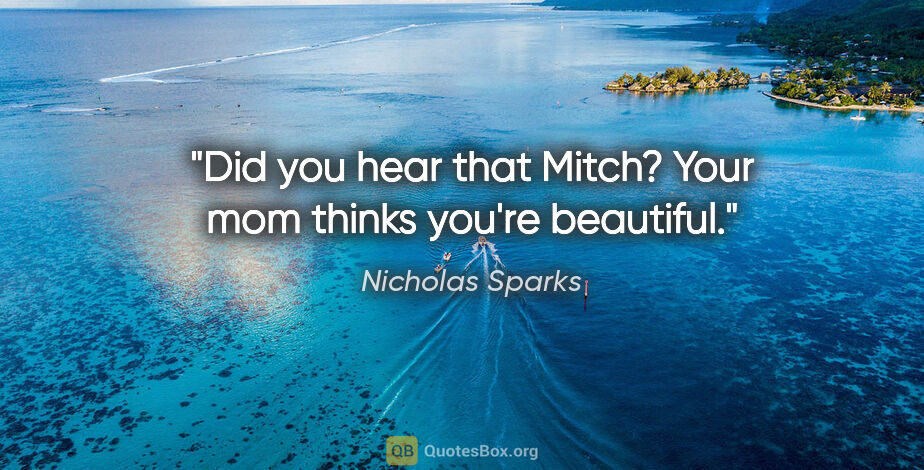 Nicholas Sparks quote: "Did you hear that Mitch? Your mom thinks you're beautiful."