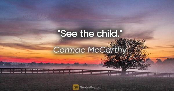 Cormac McCarthy quote: "See the child."