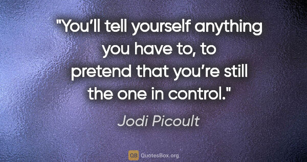 Jodi Picoult quote: "You’ll tell yourself anything you have to, to pretend that..."