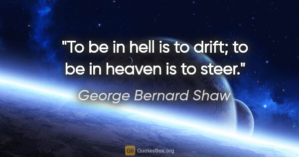 George Bernard Shaw quote: "To be in hell is to drift; to be in heaven is to steer."