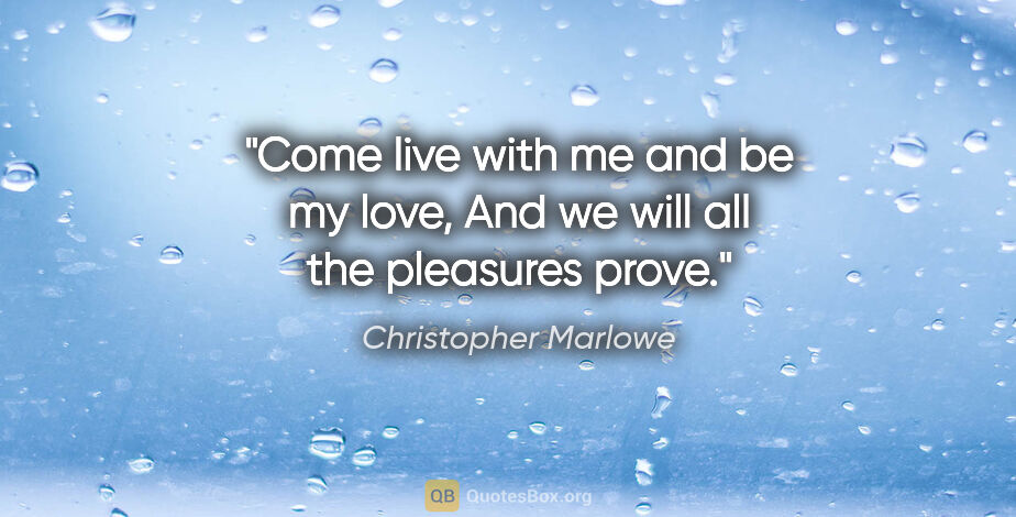 Christopher Marlowe quote: "Come live with me and be my love, And we will all the..."