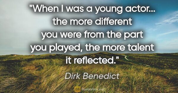 Dirk Benedict quote: "When I was a young actor... the more different you were from..."