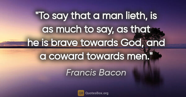 Francis Bacon quote: "To say that a man lieth, is as much to say, as that he is..."