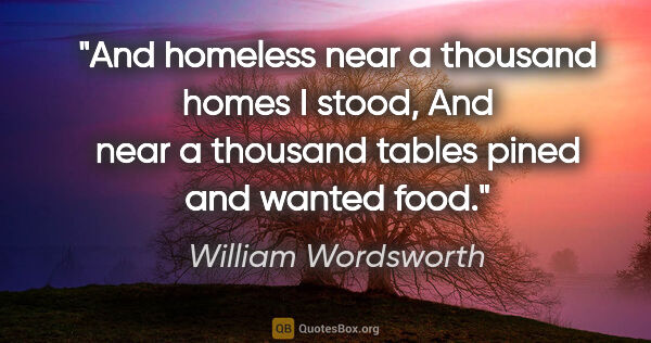 William Wordsworth quote: "And homeless near a thousand homes I stood, And near a..."