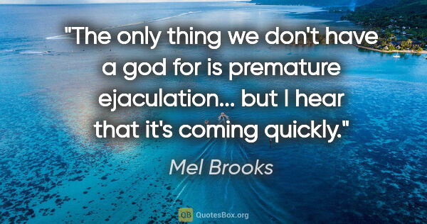 Mel Brooks quote: "The only thing we don't have a god for is premature..."