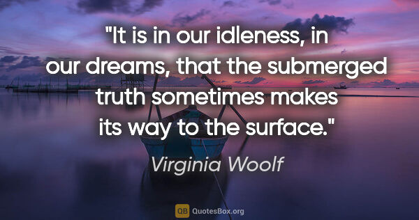 Virginia Woolf quote: "It is in our idleness, in our dreams, that the submerged truth..."