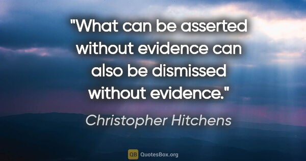 Christopher Hitchens quote: "What can be asserted without evidence can also be dismissed..."