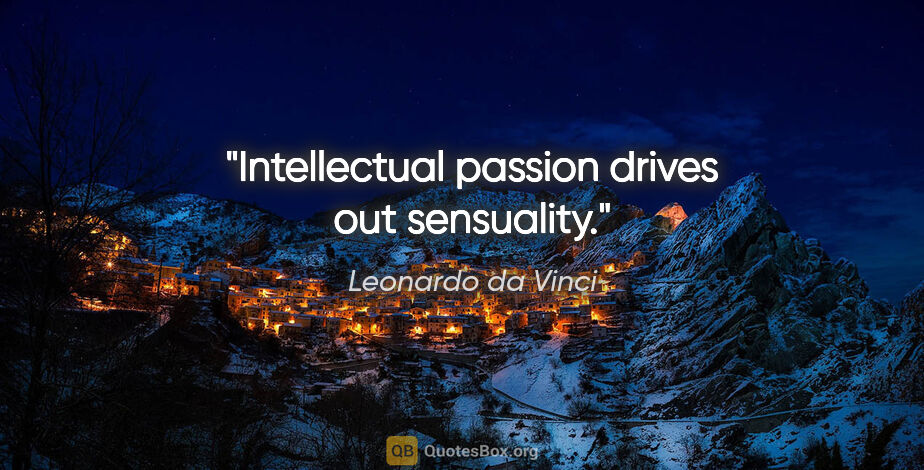 Leonardo da Vinci quote: "Intellectual passion drives out sensuality."