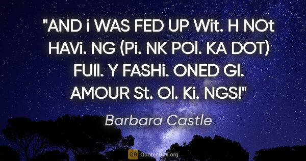 Barbara Castle quote: "AND i WAS FED UP Wit. H NOt HAVi. NG (Pi. NK POl. KA DOT)..."