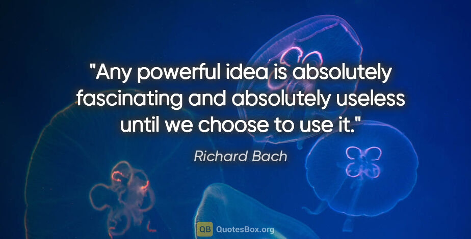 Richard Bach quote: "Any powerful idea is absolutely fascinating and absolutely..."