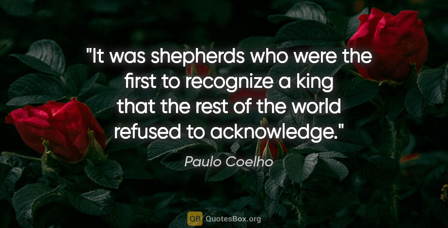 Paulo Coelho quote: "It was shepherds who were the first to recognize a king that..."