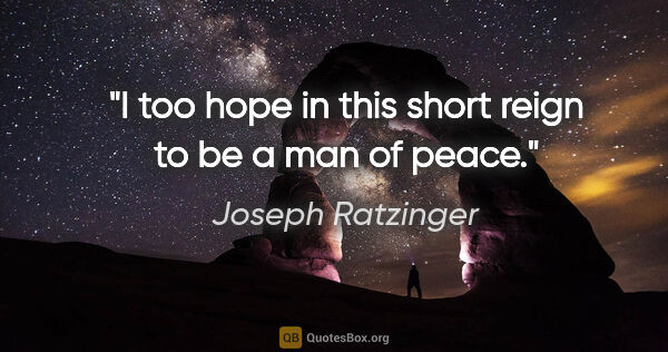 Joseph Ratzinger quote: "I too hope in this short reign to be a man of peace."