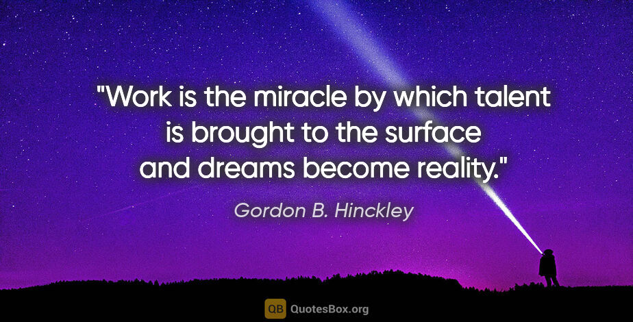 Gordon B. Hinckley quote: "Work is the miracle by which talent is brought to the surface..."
