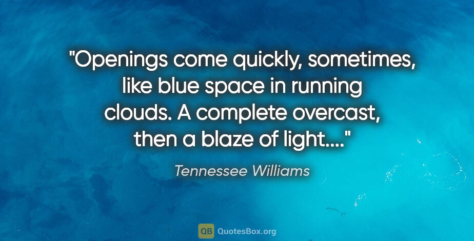 Tennessee Williams quote: "Openings come quickly, sometimes, like blue space in running..."