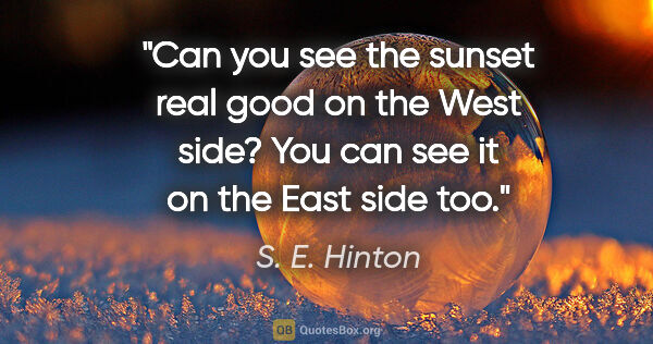 S. E. Hinton quote: "Can you see the sunset real good on the West side? You can see..."