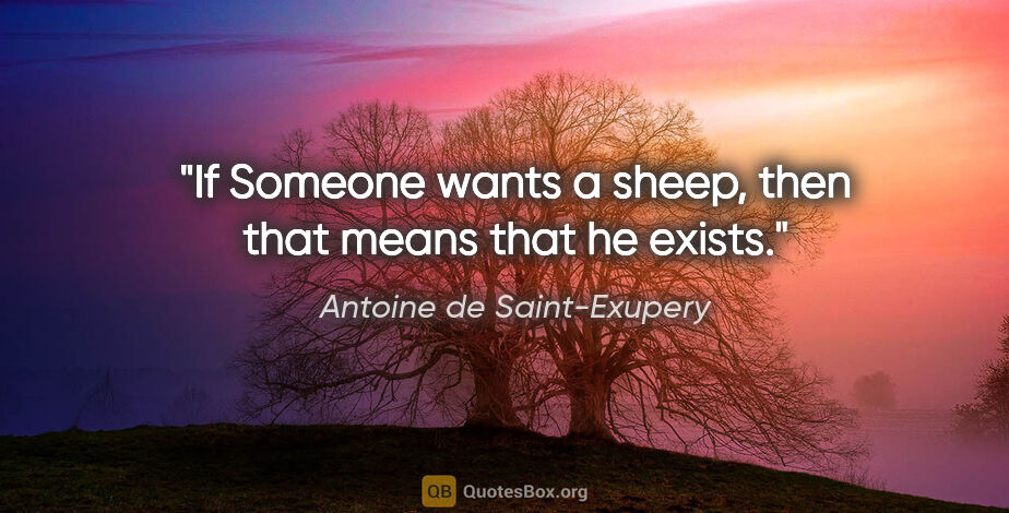 Antoine de Saint-Exupery quote: "If Someone wants a sheep, then that means that he exists."