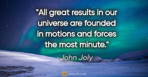 John Joly quote: "All great results in our universe are founded in motions and..."