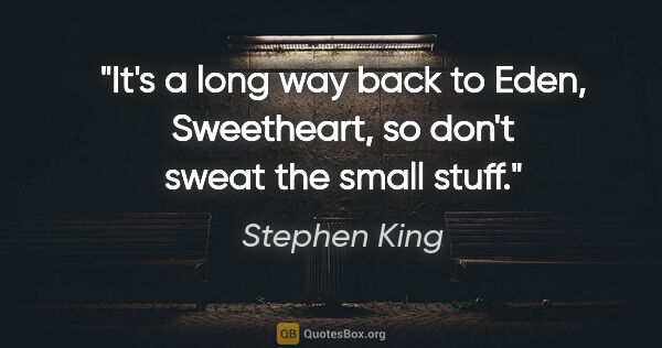 Stephen King quote: "It's a long way back to Eden, Sweetheart, so don't sweat the..."