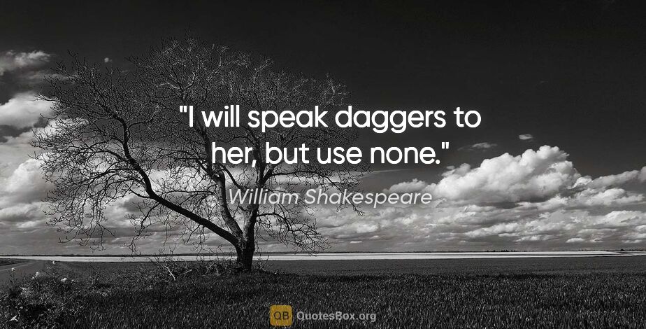 William Shakespeare quote: "I will speak daggers to her, but use none."