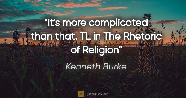 Kenneth Burke quote: "It's more complicated than that." TL in "The Rhetoric of Religion"