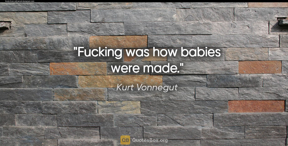 Kurt Vonnegut quote: "Fucking was how babies were made."