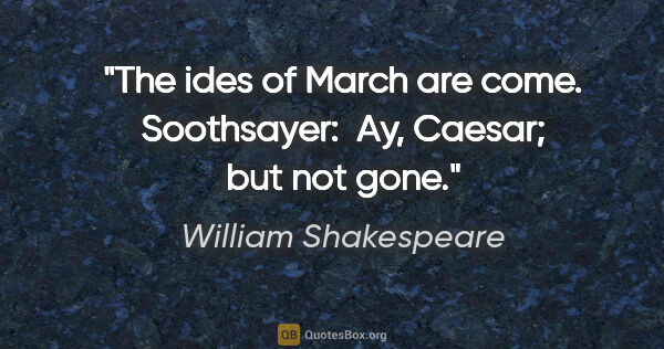 William Shakespeare quote: "The ides of March are come. Soothsayer:  Ay, Caesar; but not..."