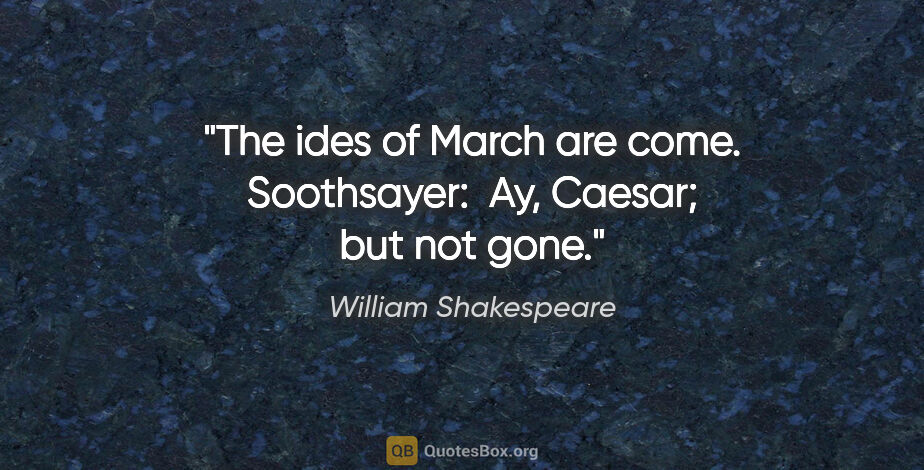 William Shakespeare quote: "The ides of March are come. Soothsayer:  Ay, Caesar; but not..."