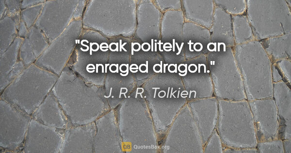 J. R. R. Tolkien quote: "Speak politely to an enraged dragon."