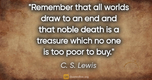 C. S. Lewis quote: "Remember that all worlds draw to an end and that noble death..."