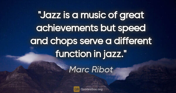 Marc Ribot quote: "Jazz is a music of great achievements but speed and chops..."