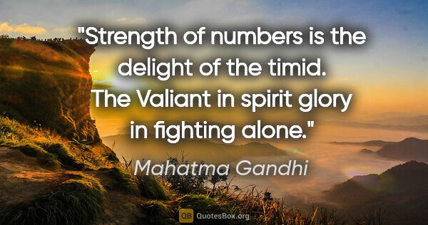 Mahatma Gandhi quote: "Strength of numbers is the delight of the timid. The Valiant..."