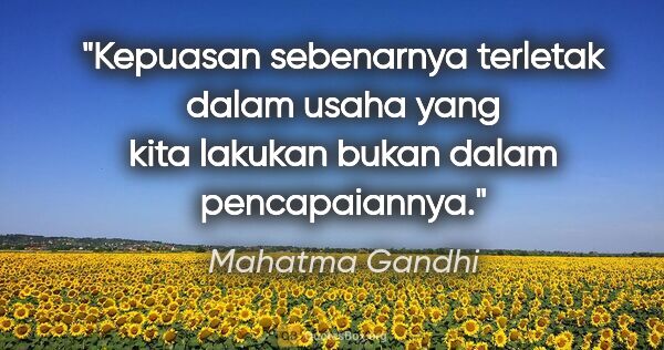 Mahatma Gandhi quote: "Kepuasan sebenarnya terletak dalam usaha yang kita lakukan..."