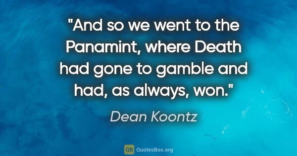 Dean Koontz quote: "And so we went to the Panamint, where Death had gone to gamble..."