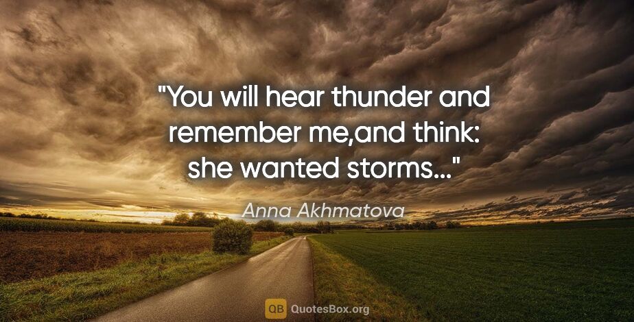 Anna Akhmatova quote: "You will hear thunder and remember me,and think: she wanted..."